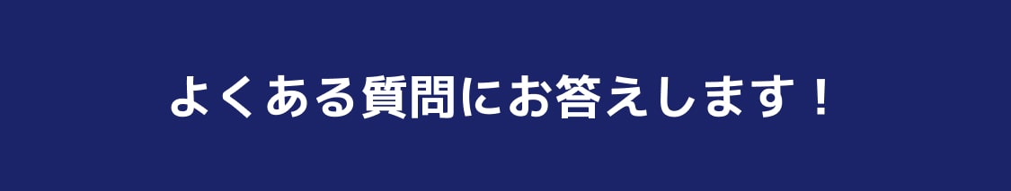 よくある質問にお答えします!