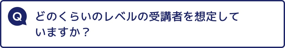 どのくらいのレベルの受講者を想定していますか？