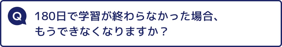 180日で学習が終わらなかった場合、もうできなくなりますか？