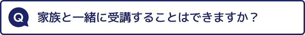 家族と一緒に受講することはできますか？