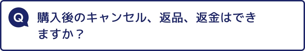 購入後のキャンセル、返品、返金はできますか？